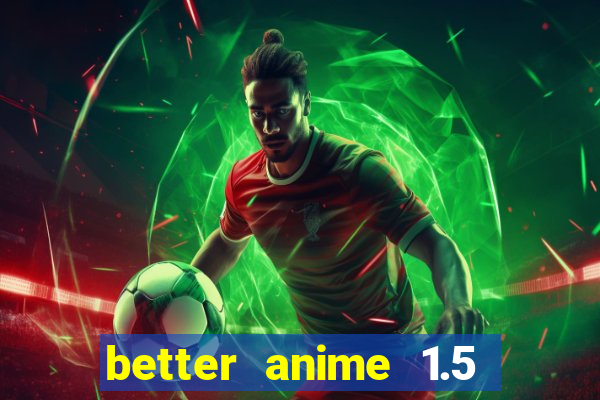 better anime 1.5 apk download