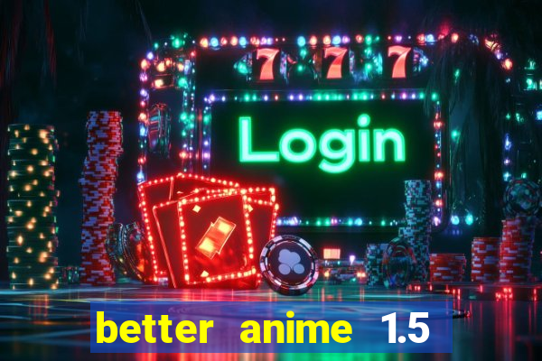 better anime 1.5 apk download