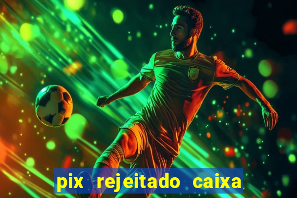 pix rejeitado caixa dinheiro sumiu