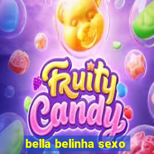 bella belinha sexo