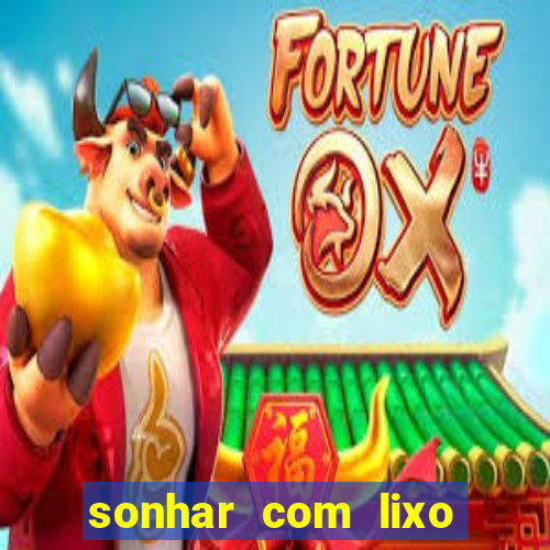 sonhar com lixo jogo do bicho