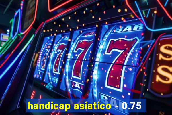 handicap asiatico - 0.75