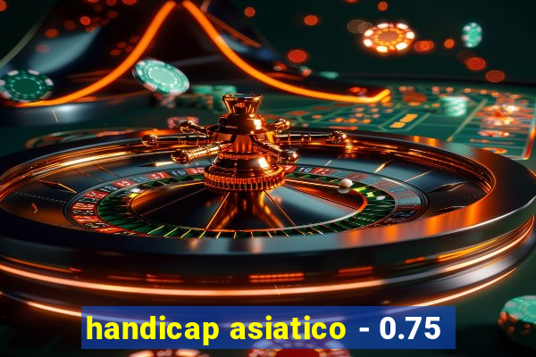 handicap asiatico - 0.75