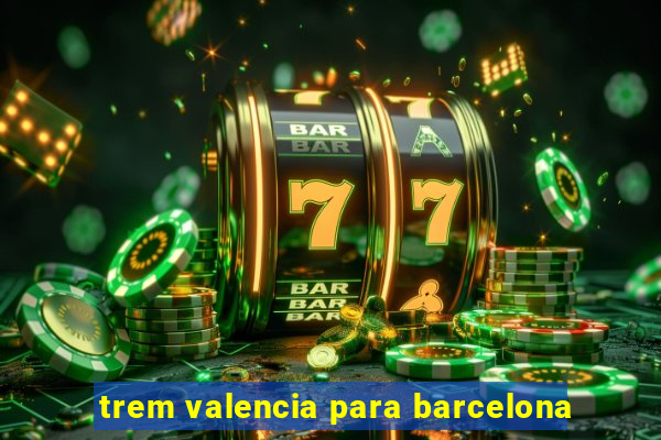 trem valencia para barcelona