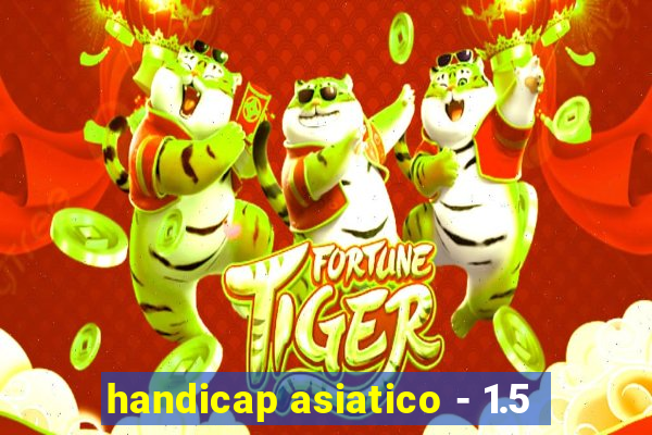 handicap asiatico - 1.5