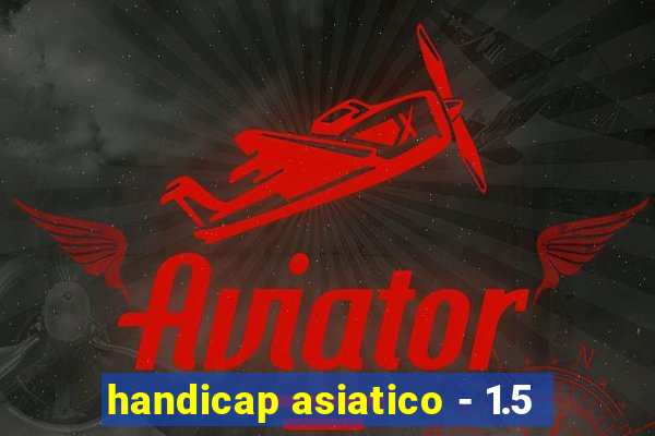 handicap asiatico - 1.5