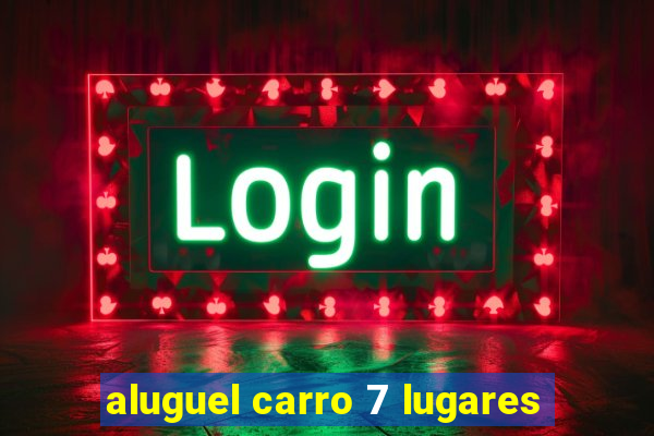 aluguel carro 7 lugares