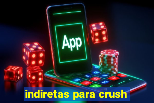 indiretas para crush