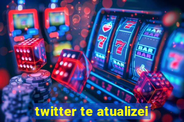 twitter te atualizei