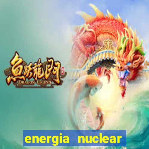 energia nuclear vantagens e desvantagens