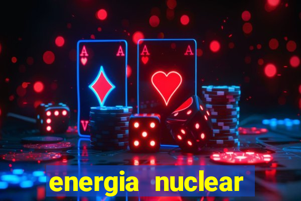 energia nuclear vantagens e desvantagens