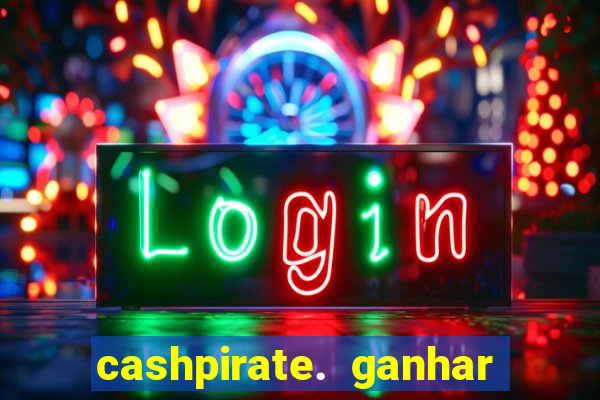 cashpirate. ganhar dinheiro jogando