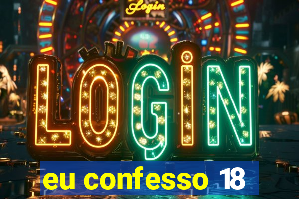 eu confesso 18