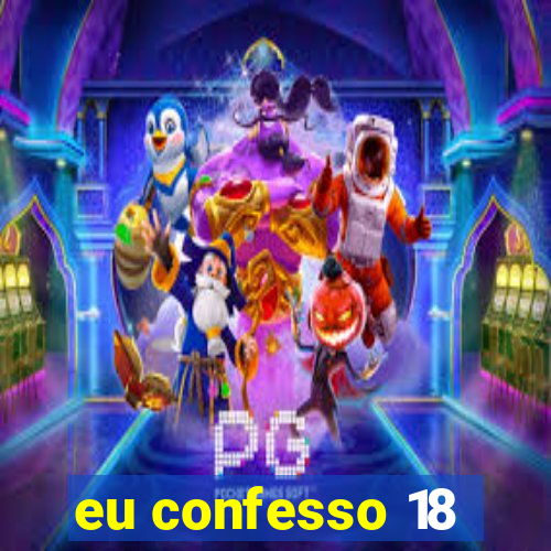 eu confesso 18