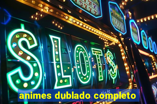 animes dublado completo