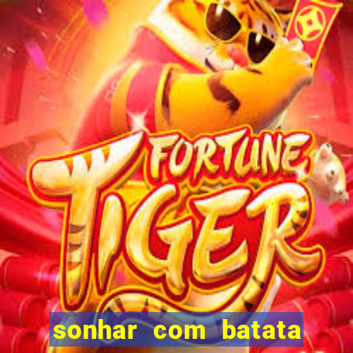 sonhar com batata jogo do bicho