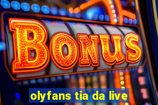 olyfans tia da live