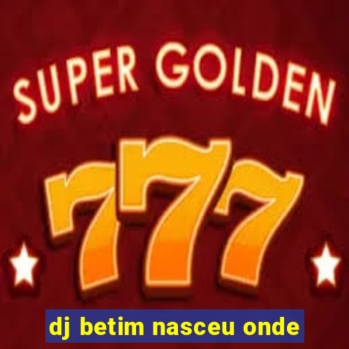 dj betim nasceu onde