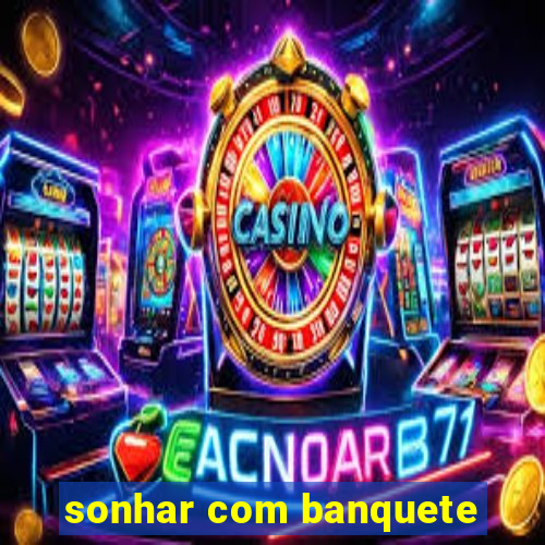 sonhar com banquete