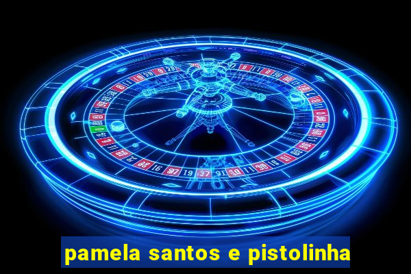 pamela santos e pistolinha