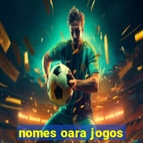 nomes oara jogos