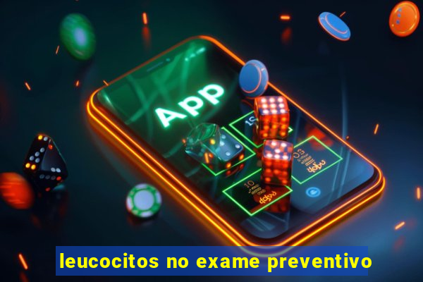 leucocitos no exame preventivo