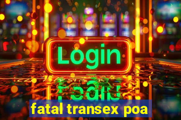 fatal transex poa