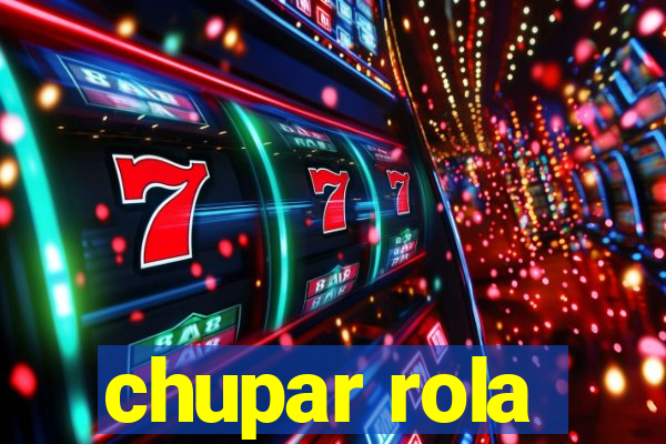 chupar rola