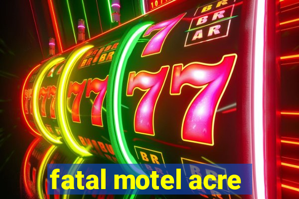 fatal motel acre