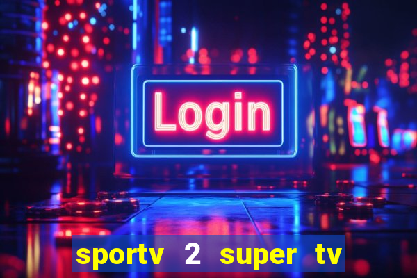 sportv 2 super tv ao vivo