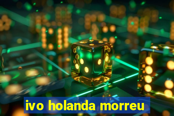 ivo holanda morreu