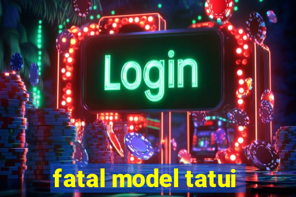 fatal model tatui