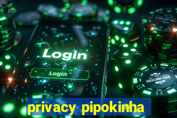 privacy pipokinha