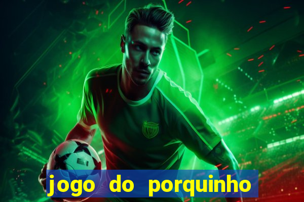 jogo do porquinho de ganhar dinheiro