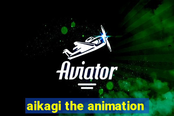 aikagi the animation