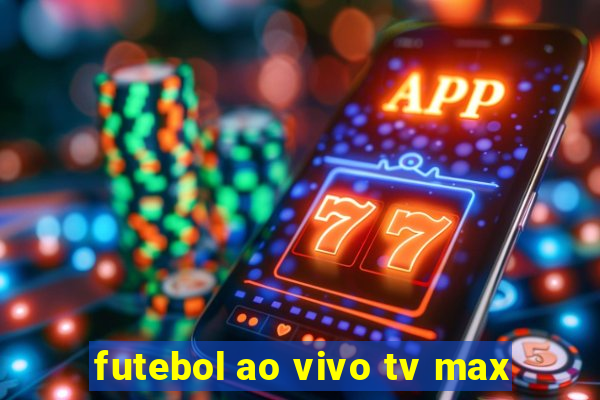 futebol ao vivo tv max