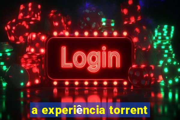 a experiência torrent