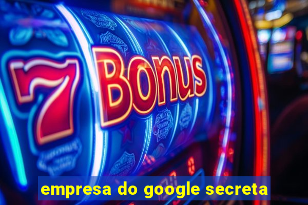 empresa do google secreta