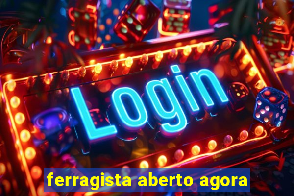 ferragista aberto agora