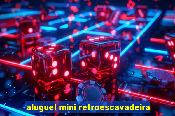 aluguel mini retroescavadeira