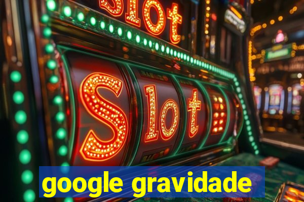 google gravidade