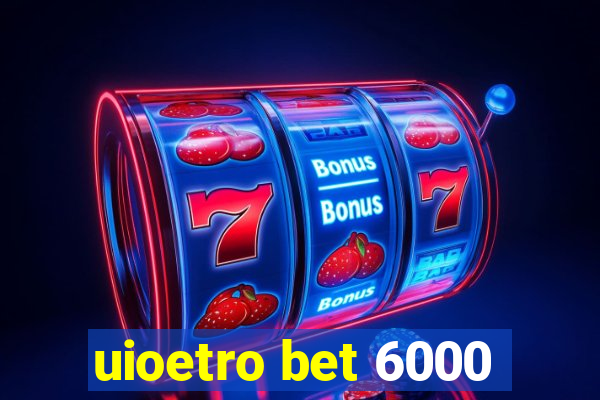 uioetro bet 6000