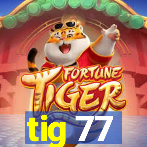 tig 77