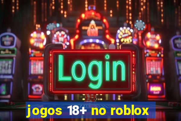 jogos 18+ no roblox