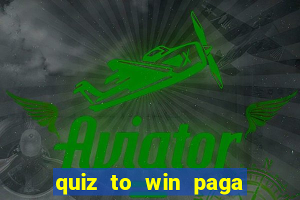 quiz to win paga mesmo quiz paga mesmo