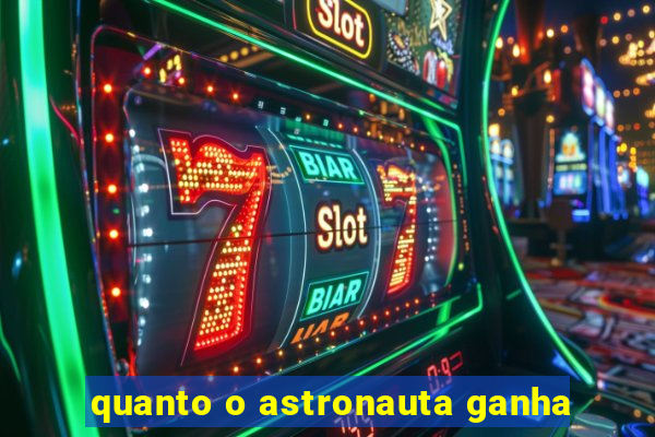 quanto o astronauta ganha