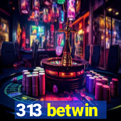 313 betwin