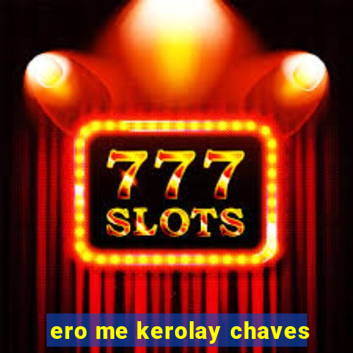 ero me kerolay chaves