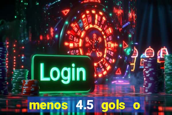 menos 4.5 gols o que significa