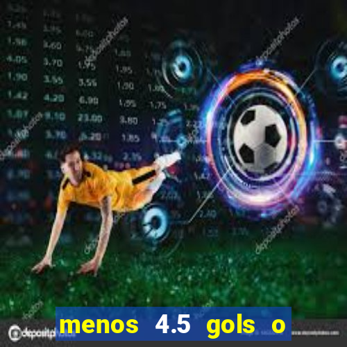 menos 4.5 gols o que significa